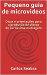 Pequeno guia de microvídeos: Dicas e orientações para a produção de vídeos de curtíssima metragem (Portuguese Edition) - Carlos Seabra