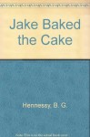 Jake Baked the Cake - B.G. Hennessy