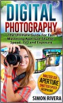 Digital Photography: The Ultimate Guide For Fast Mastering Aperture, Shutter Speed, ISO and Exposure (Digital Photography, digital photography book, digital photography for dummies) - Simon Rivera