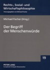 Der Begriff Der Menschenwuerde: Definition, Belastbarkeit Und Grenzen - Michael Fischer