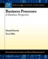 Business Processes: A Database Perspective - Daniel Deutch, Tova Milo