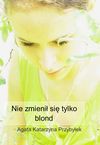 Nie zmienił się tylko blond - Agata Katarzyna Przybyłek