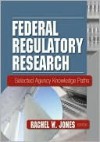 Federal Regulatory Research: Selected Agency Knowledge Paths - Newton Braga, Rachel Jones