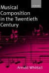 Musical Composition in the Twentieth Century - Arnold Whittall