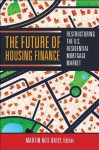 The Future of Housing Finance: Restructuring the U.S. Residential Mortgage Market - Martin Neil Baily