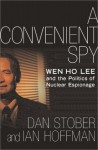 A Convenient Spy: Wen Ho Lee and the Politics of Nuclear Espionage - Dan Stober, Ian Hoffman