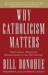 Why Catholicism Matters: How Catholic Virtues Can Reshape Society in the Twenty-First Century - William Donohue