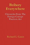 Bribery Everywhere: Chronicles from the Foreign Corrupt Practices ACT - Richard L. Cassin