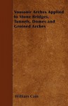 Voussoir Arches Applied to Stone Bridges, Tunnels, Domes and Groined Arches - William Cain