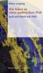 Wir Leben in Einer Politischen Welt: Lyrik Und Politik Seit 1945 - Dieter Lamping