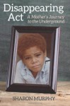 Disappearing Act: A Mother's Journey to the Underground - Sharon Murphy