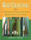 Rod Crafting: A Full-Color Pictorial & Written History from 1843-1960 - Jeffrey L. Hatton