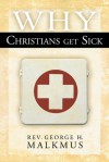 Why Christians Get Sick - George Malkmus, David E. Strong