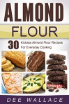 Almond Flour: 30 kickass almond flour recipes for everyday cooking - Dee Wallace