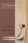 The True Dharma Eye: Zen Master Dogen's Three Hundred Koans - John Daido Loori, Kazuaki Tanahashi