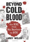 Beyond Cold Blood: The KBI from Ma Barker to BTK - Larry Welch