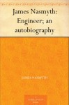 James Nasmyth: Engineer; an autobiography - James Nasmyth, Samuel Smiles