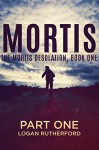 Mortis - Part One (The Mortis Desolation, Book One) - Logan Rutherford