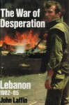 The War of Desperation: Lebanon 1982-85 - John Laffin