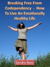 Breaking Free From Codependency - How To Live An Emotionally Healthy Life - Sandra Bass