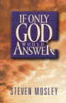 If Only God Would Answer - Steven Mosley