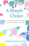 A Simple Choice : A Practical Guide for Saving Your Time, Money and Sanity - Deborah Taylor-Hough