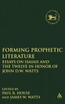 Forming Prophetic Literature: Essays on Isaiah and the Twelve in Honor of John D.W. Watts - Paul R. House