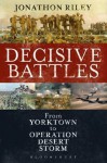 Decisive Battles: From Yorktown to Operation Desert Storm - Jonathon Riley