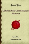 Hebrews (Calvin's Bible Commentaries) - John Calvin