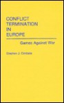 Conflict Termination in Europe: Games Against War - Stephen J. Cimbala