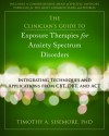 The Clinician's Guide to Exposure Therapies for Anxiety Spectrum Disorders: Integrating Techniques and Applications from CBT, DBT, and ACT - Timothy Sisemore