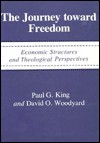 The Journey Toward Freedom: Economic Structures and Theological Perspectives - Paul G. King, David O. Woodyard