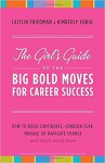 The Girl's Guide to the Big Bold Moves for Career Success: How to Build Confidence, Conquer Fear, Manage Up, Navigate Change and Much, Much More - Caitlin Friedman, Kimberly Yorio