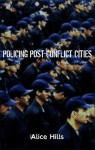 Policing Post-Conflict Cities - Alice Hills