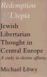 Redemption and Utopia: Jewish Libertarian Thought in Central Europe: A Study in Elective Affinity - Michael Löwy, Hope Heaney