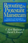 Rerouting The Protestant Mainstream: Sources Of Growth & Opportunities For Change - C. Kirk Hadaway, David A. Roozen