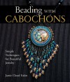 Beading with Cabochons: Simple Techniques for Beautiful Jewelry - Jamie Cloud Eakin