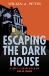 Escaping the Dark House: A Self Help Memoir of Depression - William A. Peters