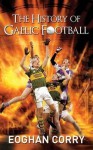 The History of Gaelic Football - Eoghan Corry