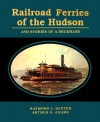 Railroad Ferries Of The Hudson: And Stories Of A Deckhand - Raymond J. Baxter, Arthur G. Adams