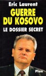 Guerre Du Kosovo: Le Dossier Secret - Éric Laurent