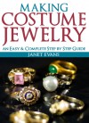 Making Costume Jewelry: An Easy & Complete Step by Step Guides (Ultimate How To Guides) - Janet Evans