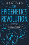 The Epigenetics Revolution: How Modern Biology Is Rewriting Our Understanding of Genetics, Disease, and Inheritance - Nessa Carey