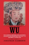 Wu: The Chinese Empress who schemed, seduced and murdered her way to become a living God - Jonathan Clements