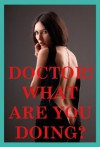 Doctor! What Are You Doing? Five Doctor/Patient Erotica Stories - Debbie Brownstone, Erika Hardwick, Andi Allyn, Nancy Brockton, Callie Amaranth