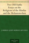 Two Old Faiths Essays on the Religions of the Hindus and the Mohammedans - J. Murray (John Murray) Mitchell, William Muir