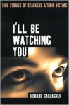 I'll Be Watching You: True Stories of Stalkers and Their Victims - Richard Gallagher