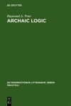 Archaic Logic: Symbol and Structure in Heraclitus, Parmenides and Empedocles - Raymond Adolph Prier