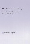 The Machine That Sings: Modernism, Hart Crane, and the Culture of the Body - Gordon A. Tapper