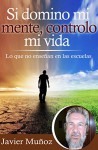 Si domino mi mente, controlo mi vida: Lo que no enseñan en las escuelas. (Spanish Edition) - Javier Muñoz, Cristina Diaz Lovera